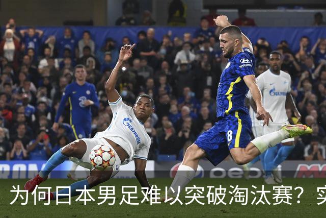 为何日本男足难以突破淘汰赛？实力虽强，却缺少大赛底蕴