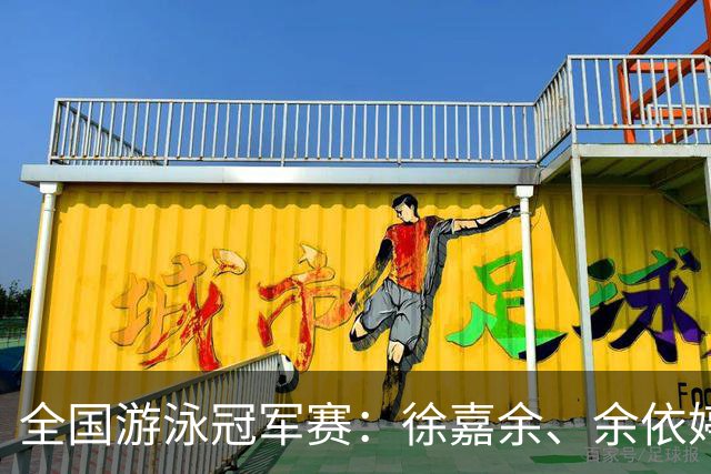 全国游泳冠军赛：徐嘉余、余依婷超亚洲纪录