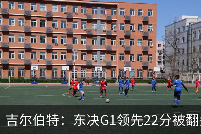 吉尔伯特：东决G1领先22分被翻盘决定了系列赛 我们无法从中恢复