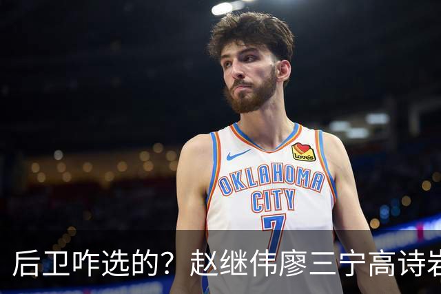 后卫咋选的？赵继伟廖三宁高诗岩三分合计8中0 庞峥麟遭DNP