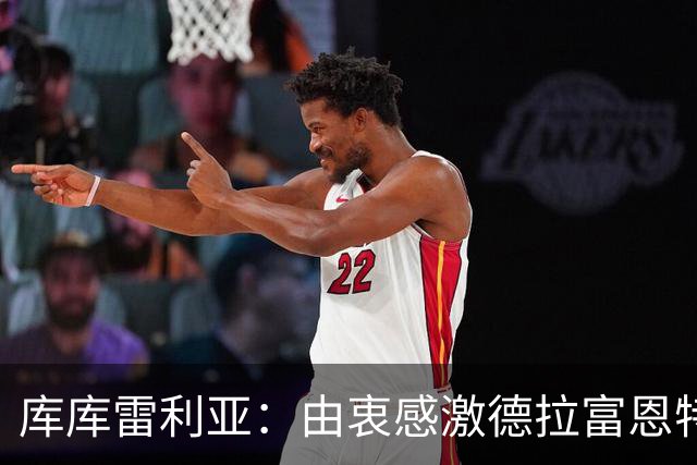 库库雷利亚：由衷感激德拉富恩特给我的机会，这份信任我格外珍惜