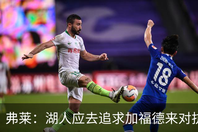 弗莱：湖人应去追求加福德来对抗文班亚马和约基奇 而不是杜伦